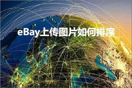 璺ㄥ鐢靛晢鐭ヨ瘑:eBay涓婁紶鍥剧墖濡備綍鎺掑簭