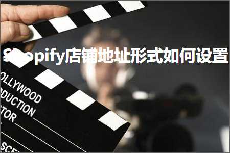 璺ㄥ鐢靛晢鐭ヨ瘑:Shopify搴楅摵鍦板潃褰㈠紡濡備綍璁剧疆