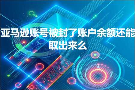 跨境电商知识:亚马逊账号被封了账户余额还能取出来么