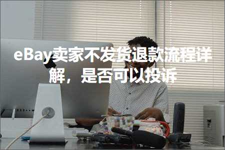 璺ㄥ鐢靛晢鐭ヨ瘑:eBay鍗栧涓嶅彂璐ч€€娆炬祦绋嬭瑙ｏ紝鏄惁鍙互鎶曡瘔