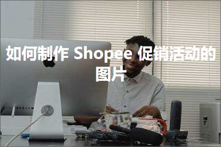 跨境电商知识:如何制作Shopee促销活动的图片