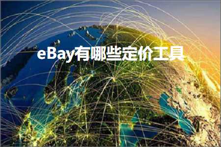 璺ㄥ鐢靛晢鐭ヨ瘑:eBay鏈夊摢浜涘畾浠峰伐鍏? width=