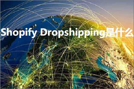 跨境电商知识:ShopifyDropshipping是什么