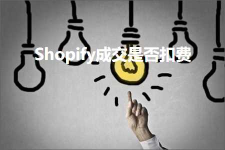 璺ㄥ鐢靛晢鐭ヨ瘑:Shopify鎴愪氦鏄惁鎵ｈ垂