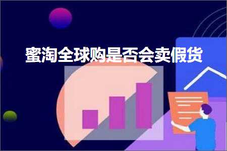 跨境电商知识:蜜淘全球购是否会卖假货