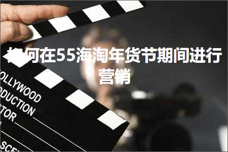 跨境电商知识:如何在55海淘年货节期间进行营销