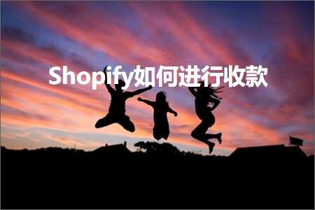 跨境电商知识:Shopify如何进行收款