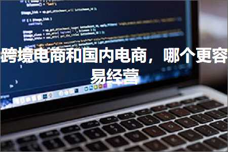 璺ㄥ鐢靛晢鐭ヨ瘑:璺ㄥ鐢靛晢鍜屽浗鍐呯數鍟嗭紝鍝釜鏇村鏄撶粡钀? width=