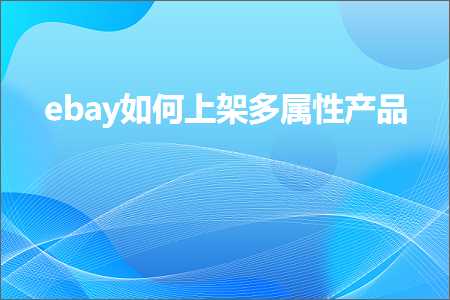 璺ㄥ鐢靛晢鐭ヨ瘑:ebay濡備綍涓婃灦澶氬睘鎬т骇鍝? width=