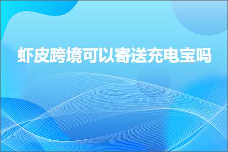 跨境电商知识:虾皮跨境可以寄送充电宝吗